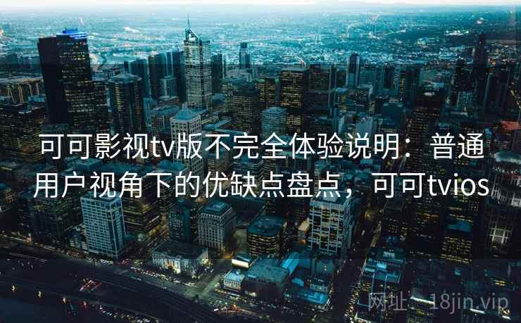 可可影视tv版不完全体验说明：普通用户视角下的优缺点盘点，可可tvios  第2张