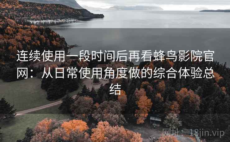 连续使用一段时间后再看蜂鸟影院官网：从日常使用角度做的综合体验总结  第2张