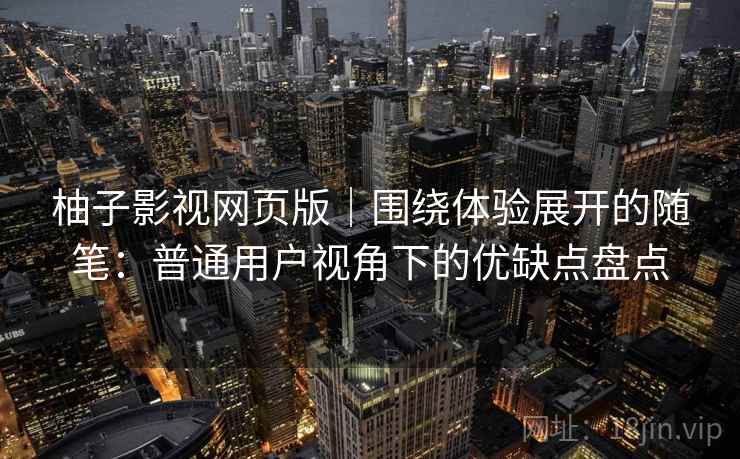柚子影视网页版｜围绕体验展开的随笔：普通用户视角下的优缺点盘点  第2张