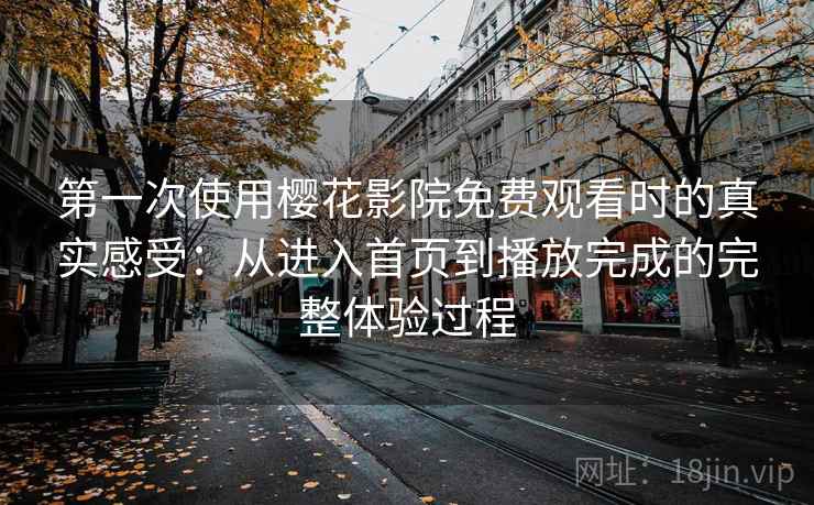 第一次使用樱花影院免费观看时的真实感受：从进入首页到播放完成的完整体验过程  第1张